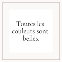 Toutes les couleurs sont belles.